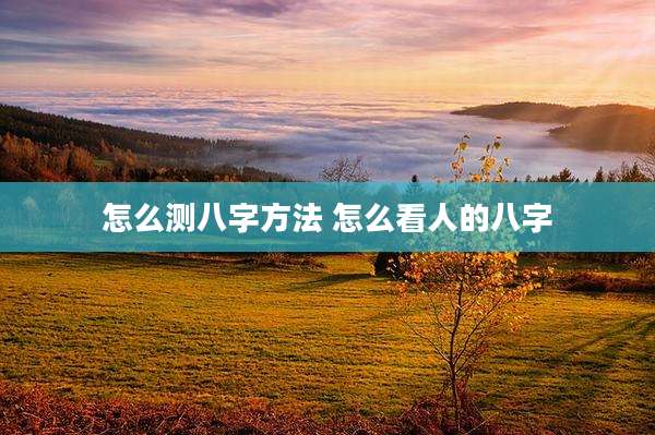 怎么测八字方法 怎么看人的八字