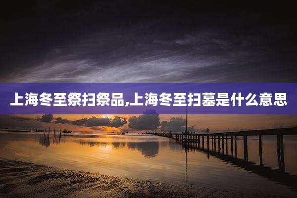 上海冬至祭扫祭品,上海冬至扫墓是什么意思