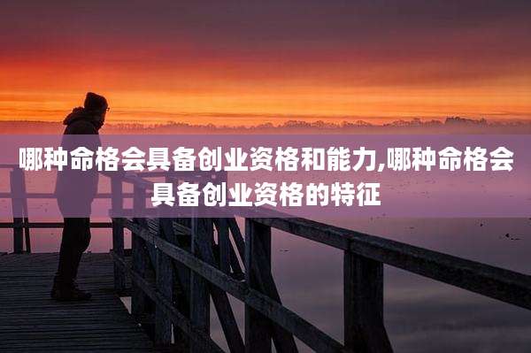 哪种命格会具备创业资格和能力,哪种命格会具备创业资格的特征