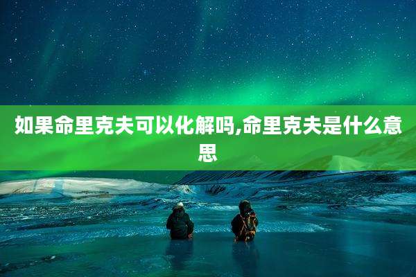如果命里克夫可以化解吗,命里克夫是什么意思