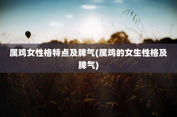 属鸡女性格特点及脾气(属鸡的女生性格及脾气)
