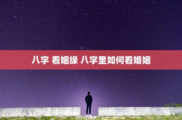 八字 看姻缘 八字里如何看婚姻