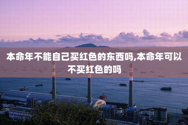 本命年不能自己买红色的东西吗,本命年可以不买红色的吗
