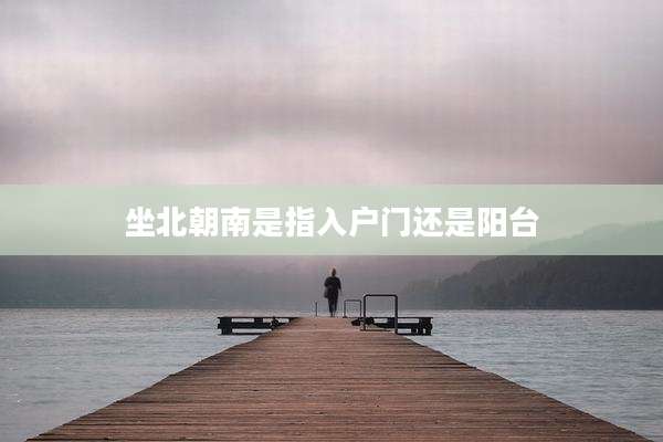 坐北朝南是指入户门还是阳台