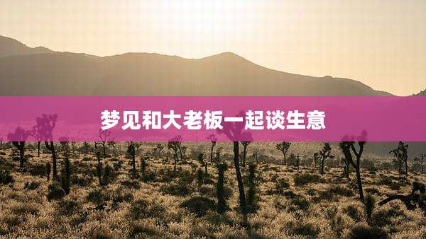 梦见和大老板一起谈生意