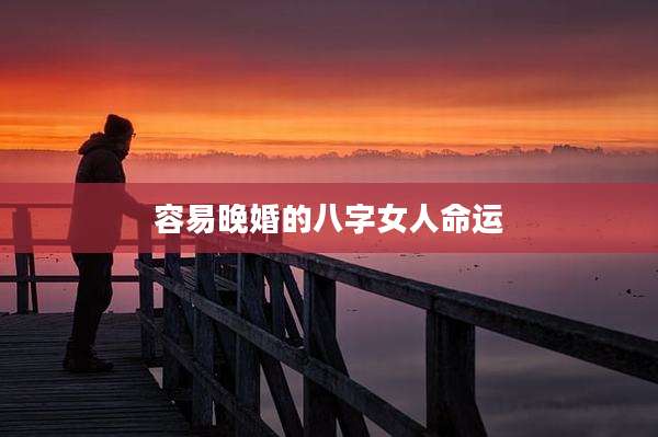 容易晚婚的八字女人命运