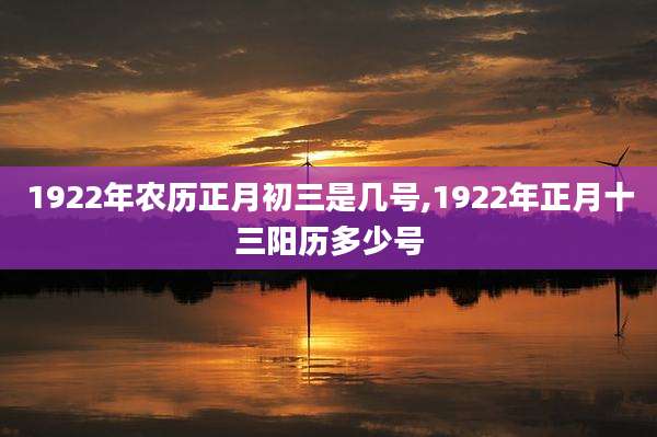 1922年农历正月初三是几号,1922年正月十三阳历多少号
