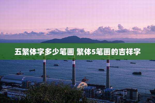 五繁体字多少笔画 繁体5笔画的吉祥字
