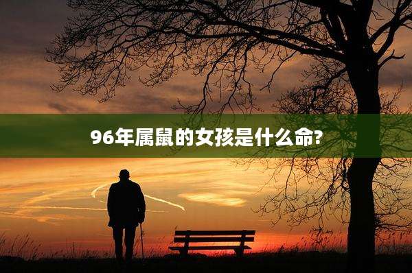 96年属鼠的女孩是什么命?