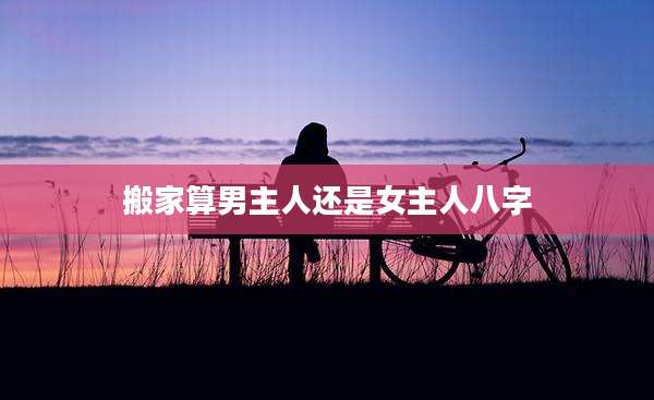 搬家算男主人还是女主人八字