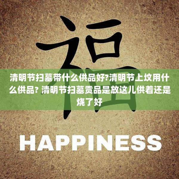 清明节扫墓带什么供品好?清明节上坟用什么供品? 清明节扫墓贡品是放这儿供着还是烧了好