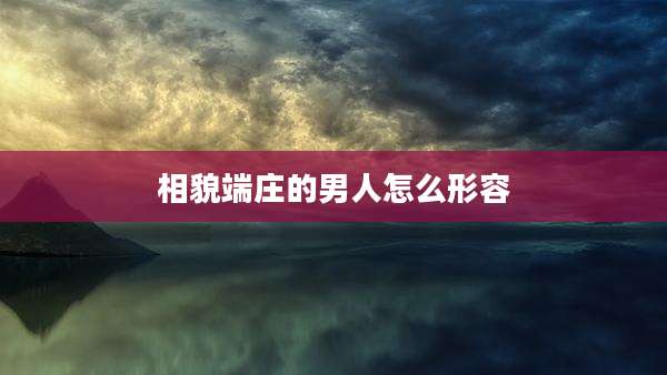 相貌端庄的男人怎么形容