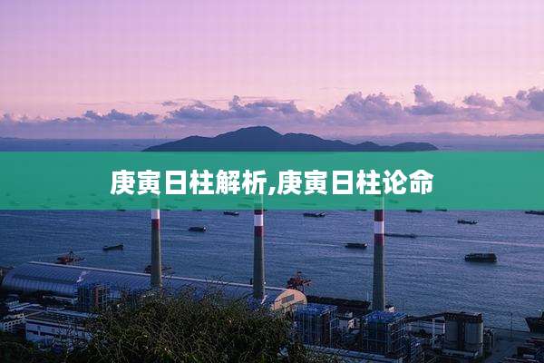 庚寅日柱解析,庚寅日柱论命