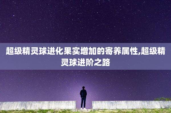 超级精灵球进化果实增加的寄养属性,超级精灵球进阶之路