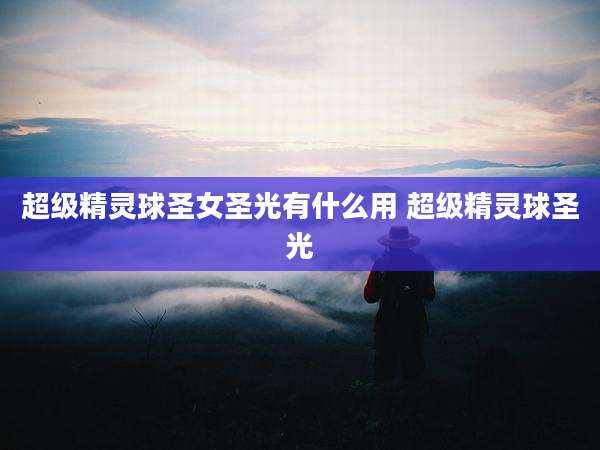 超级精灵球圣女圣光有什么用 超级精灵球圣光