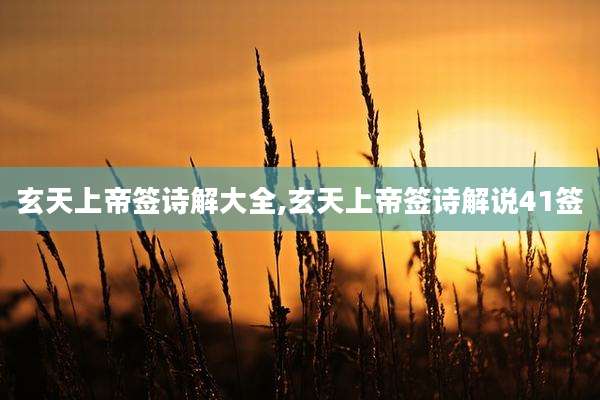 玄天上帝签诗解大全,玄天上帝签诗解说41签