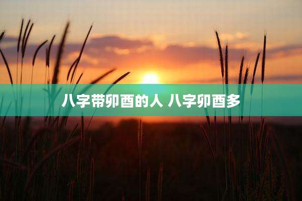 八字带卯酉的人 八字卯酉多