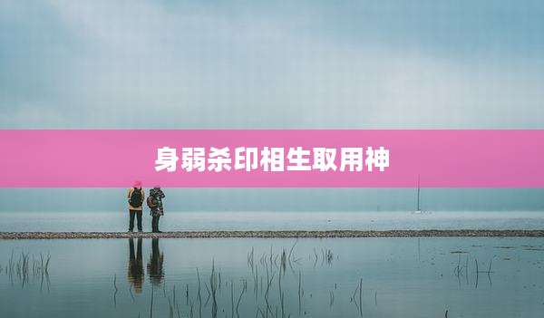 身弱杀印相生取用神