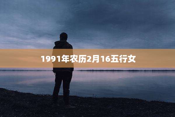 1991年农历2月16五行女
