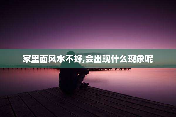 家里面风水不好,会出现什么现象呢