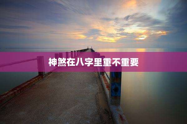 神煞在八字里重不重要