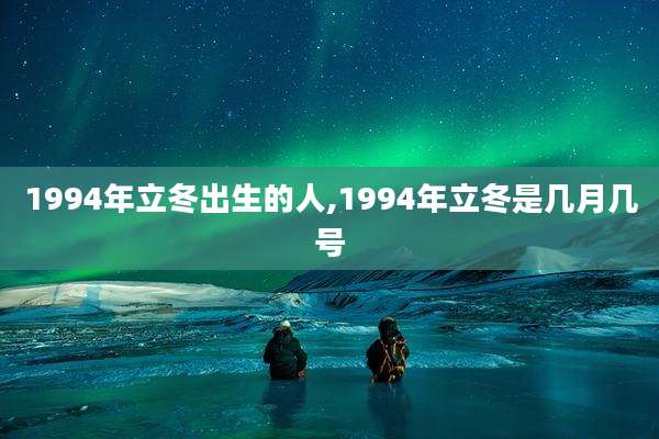 1994年立冬出生的人,1994年立冬是几月几号