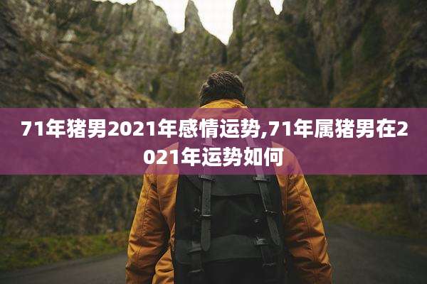 71年猪男2021年感情运势,71年属猪男在2021年运势如何