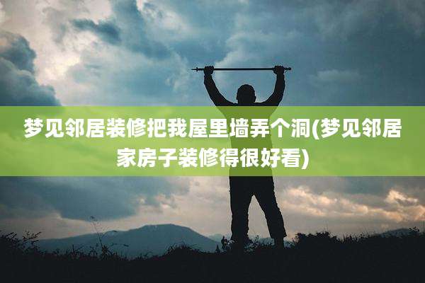 梦见邻居装修把我屋里墙弄个洞(梦见邻居家房子装修得很好看)
