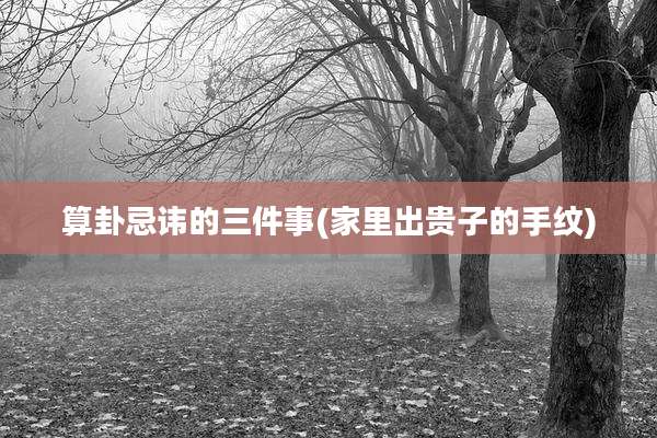 算卦忌讳的三件事(家里出贵子的手纹)