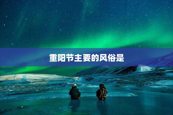 重阳节主要的风俗是
