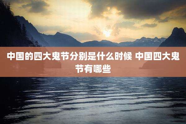 中国的四大鬼节分别是什么时候 中国四大鬼节有哪些