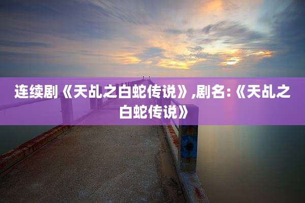 连续剧《天乩之白蛇传说》,剧名:《天乩之白蛇传说》