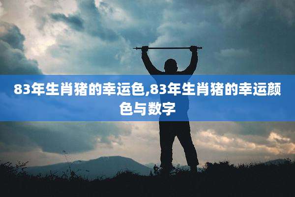 83年生肖猪的幸运色,83年生肖猪的幸运颜色与数字