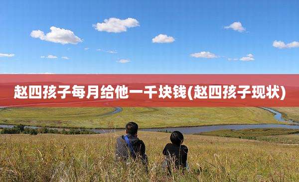 赵四孩子每月给他一千块钱(赵四孩子现状)