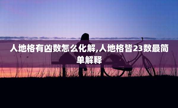 人地格有凶数怎么化解,人地格皆23数最简单解释