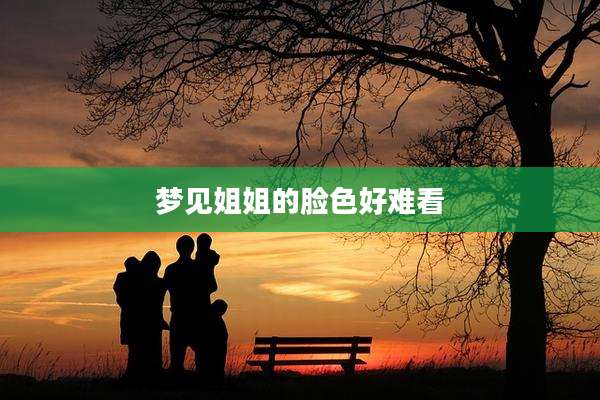 梦见姐姐的脸色好难看