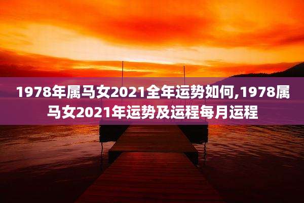 1978年属马女2021全年运势如何,1978属马女2021年运势及运程每月运程