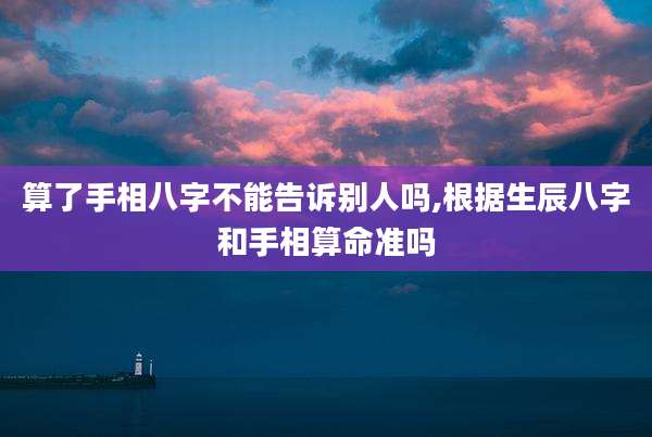 算了手相八字不能告诉别人吗,根据生辰八字和手相算命准吗