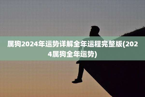 属狗2024年运势详解全年运程完整版(2024属狗全年运势)