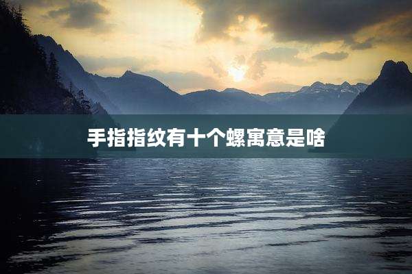 手指指纹有十个螺寓意是啥