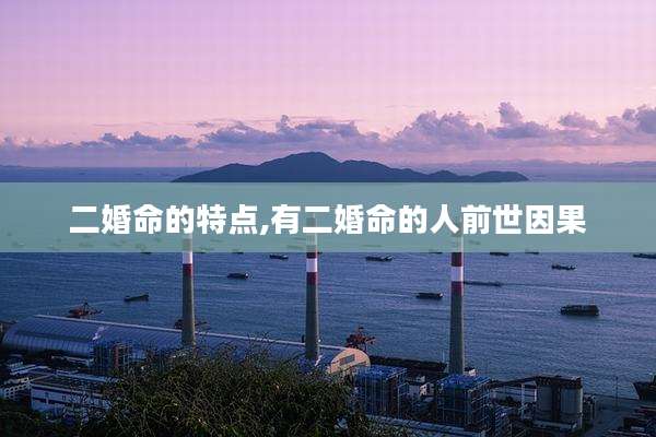 二婚命的特点,有二婚命的人前世因果