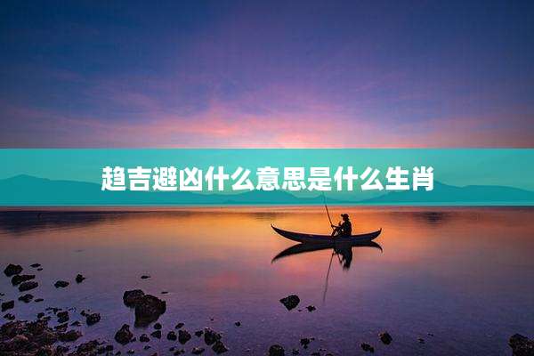 趋吉避凶什么意思是什么生肖