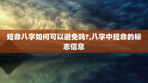 短命八字如何可以避免吗?,八字中短命的标志信息