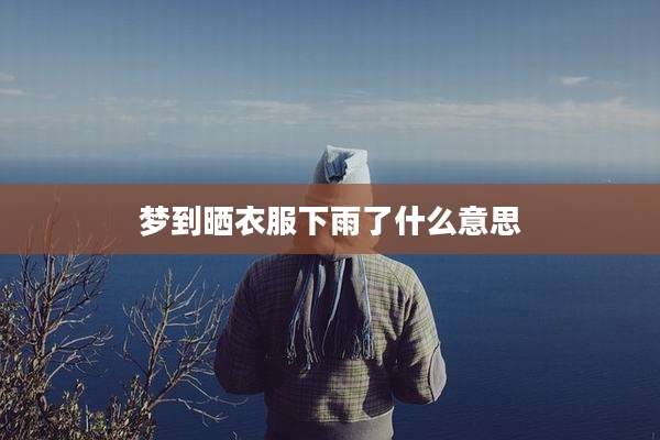 梦到晒衣服下雨了什么意思
