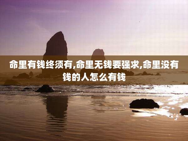 命里有钱终须有,命里无钱要强求,命里没有钱的人怎么有钱