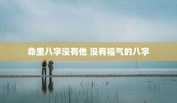 命里八字没有他 没有福气的八字