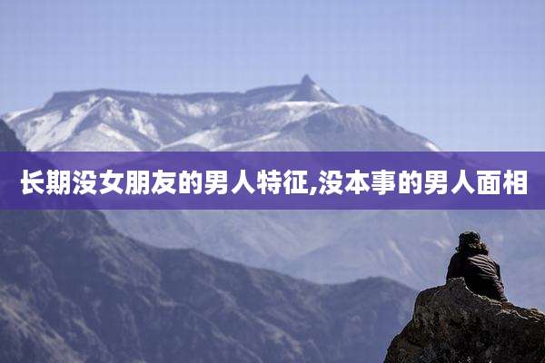 长期没女朋友的男人特征,没本事的男人面相