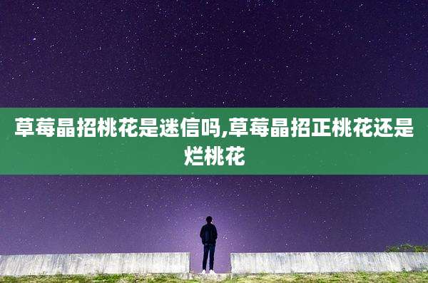 草莓晶招桃花是迷信吗,草莓晶招正桃花还是烂桃花