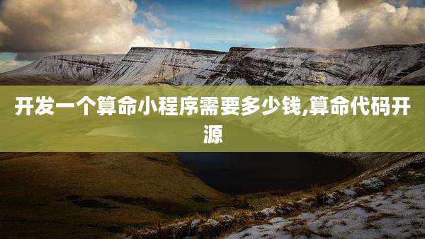 开发一个算命小程序需要多少钱,算命代码开源