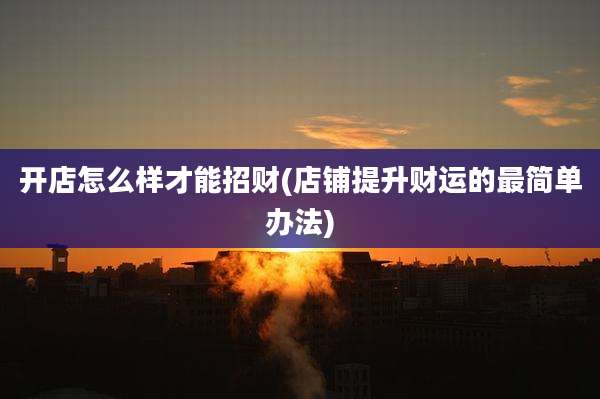 开店怎么样才能招财(店铺提升财运的最简单办法)